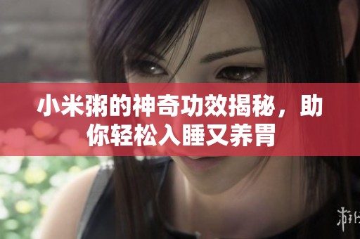 小米粥的神奇功效揭秘，助你轻松入睡又养胃