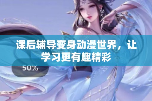 课后辅导变身动漫世界，让学习更有趣精彩