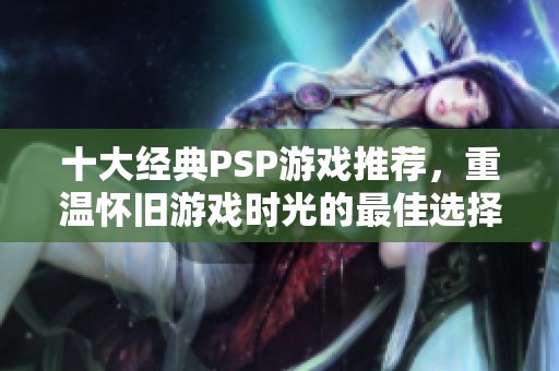 十大经典PSP游戏推荐，重温怀旧游戏时光的最佳选择