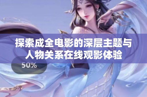 探索成全电影的深层主题与人物关系在线观影体验