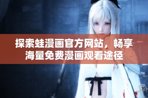 探索蛙漫画官方网站，畅享海量免费漫画观看途径
