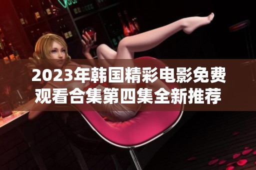 2023年韩国精彩电影免费观看合集第四集全新推荐