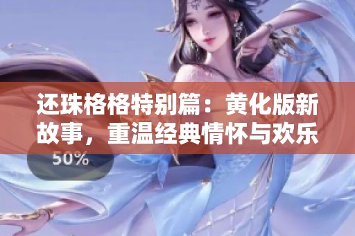 还珠格格特别篇：黄化版新故事，重温经典情怀与欢乐