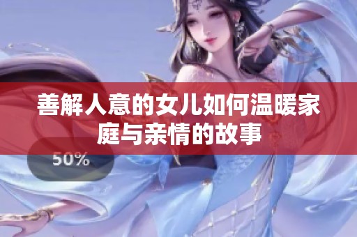 善解人意的女儿如何温暖家庭与亲情的故事