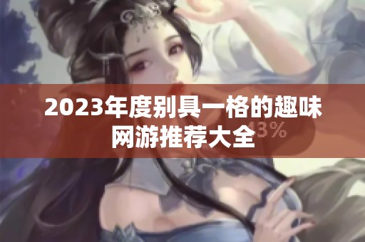2023年度别具一格的趣味网游推荐大全