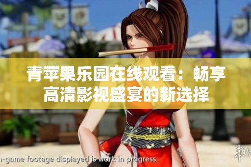 青苹果乐园在线观看：畅享高清影视盛宴的新选择