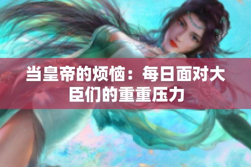 当皇帝的烦恼：每日面对大臣们的重重压力