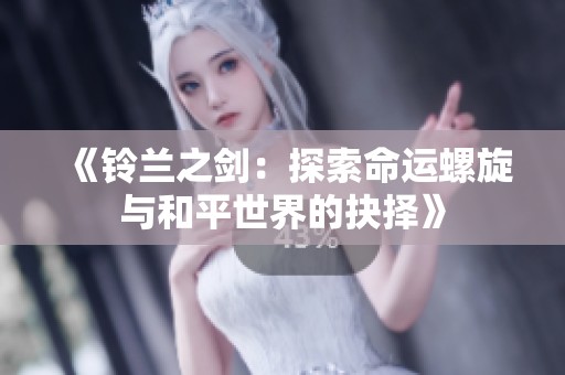 《铃兰之剑：探索命运螺旋与和平世界的抉择》