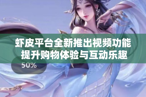 虾皮平台全新推出视频功能 提升购物体验与互动乐趣