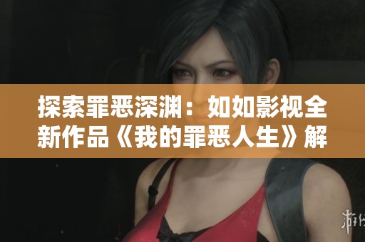 探索罪恶深渊：如如影视全新作品《我的罪恶人生》解析
