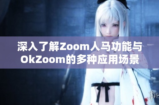 深入了解Zoom人马功能与OkZoom的多种应用场景