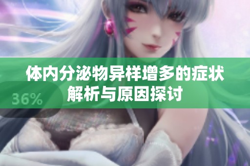 体内分泌物异样增多的症状解析与原因探讨