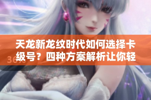 天龙新龙纹时代如何选择卡级号？四种方案解析让你轻松决策！