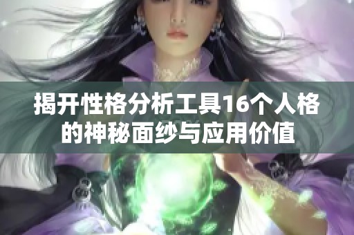 揭开性格分析工具16个人格的神秘面纱与应用价值
