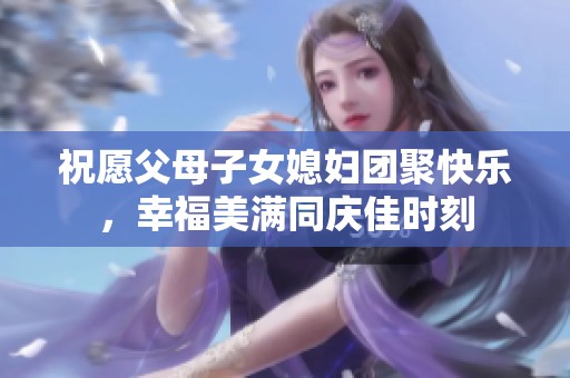 祝愿父母子女媳妇团聚快乐，幸福美满同庆佳时刻