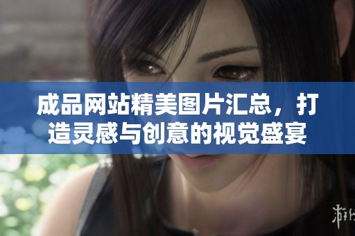 成品网站精美图片汇总，打造灵感与创意的视觉盛宴