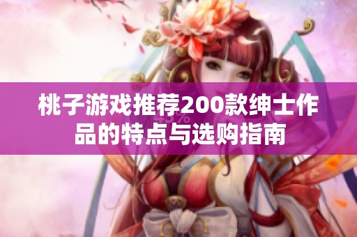 桃子游戏推荐200款绅士作品的特点与选购指南