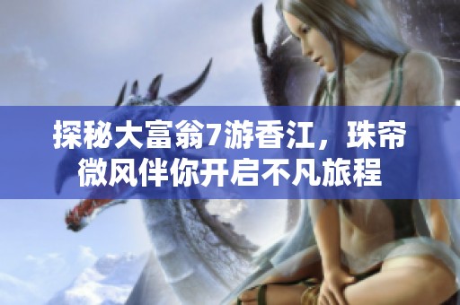 探秘大富翁7游香江，珠帘微风伴你开启不凡旅程