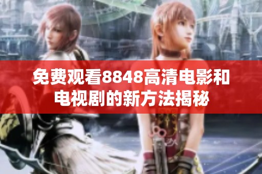 免费观看8848高清电影和电视剧的新方法揭秘
