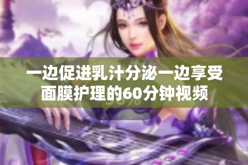 一边促进乳汁分泌一边享受面膜护理的60分钟视频