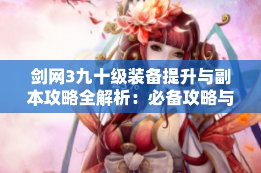 剑网3九十级装备提升与副本攻略全解析：必备攻略与珍稀装备获取秘籍