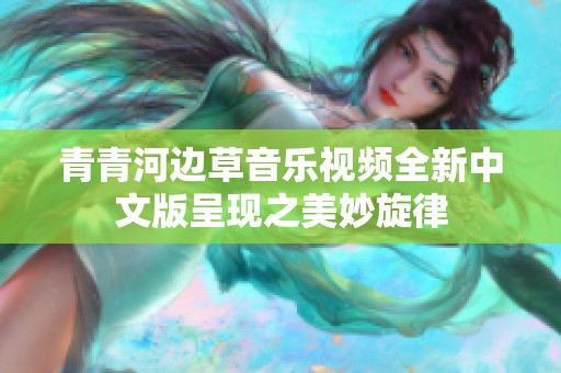 青青河边草音乐视频全新中文版呈现之美妙旋律