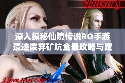 深入探秘仙境传说RO手游遗迹废弃矿坑全景攻略与定位指南