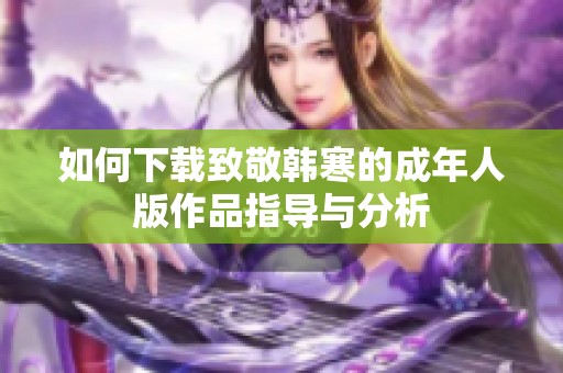 如何下载致敬韩寒的成年人版作品指导与分析