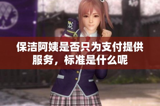 保洁阿姨是否只为支付提供服务，标准是什么呢