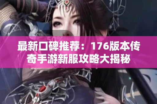 最新口碑推荐：176版本传奇手游新服攻略大揭秘