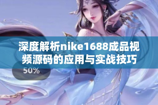 深度解析nike1688成品视频源码的应用与实战技巧