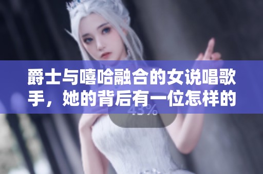 爵士与嘻哈融合的女说唱歌手，她的背后有一位怎样的妈妈