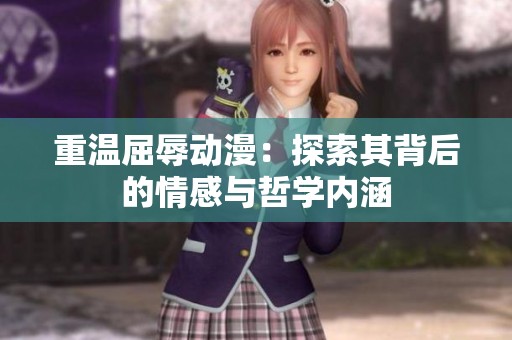 重温屈辱动漫：探索其背后的情感与哲学内涵