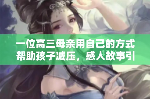 一位高三母亲用自己的方式帮助孩子减压，感人故事引发关注