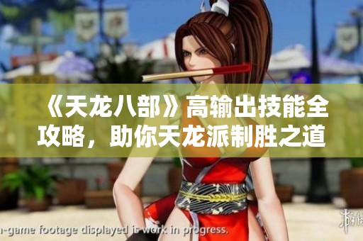《天龙八部》高输出技能全攻略，助你天龙派制胜之道