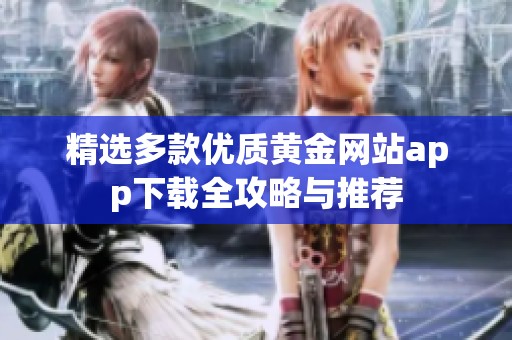 精选多款优质黄金网站app下载全攻略与推荐