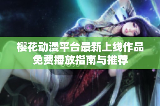 樱花动漫平台最新上线作品免费播放指南与推荐