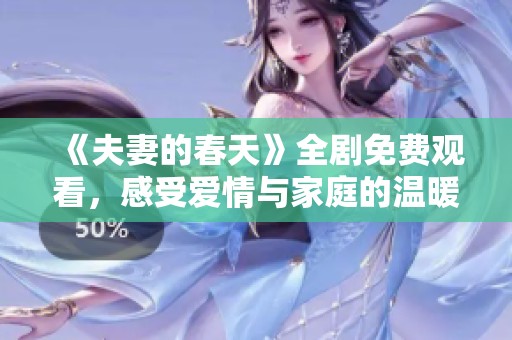 《夫妻的春天》全剧免费观看，感受爱情与家庭的温暖历程
