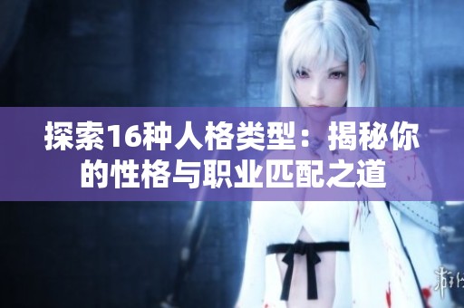 探索16种人格类型：揭秘你的性格与职业匹配之道