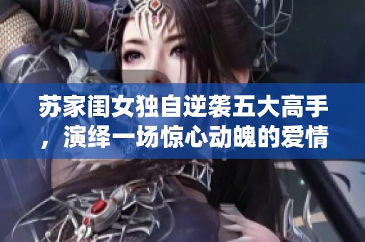 苏家闺女独自逆袭五大高手，演绎一场惊心动魄的爱情传奇