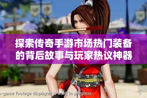 探索传奇手游市场热门装备的背后故事与玩家热议神器