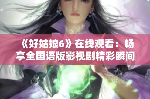 《好姑娘6》在线观看：畅享全国语版影视剧精彩瞬间
