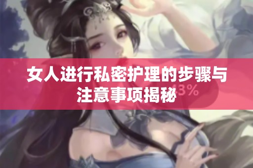 女人进行私密护理的步骤与注意事项揭秘