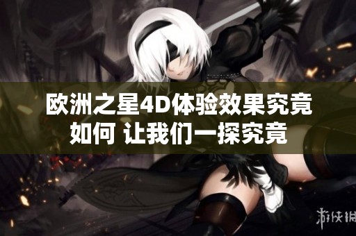 欧洲之星4D体验效果究竟如何 让我们一探究竟