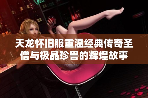 天龙怀旧服重温经典传奇圣僧与极品珍兽的辉煌故事