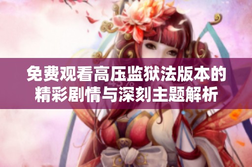 免费观看高压监狱法版本的精彩剧情与深刻主题解析