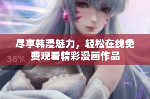 尽享韩漫魅力，轻松在线免费观看精彩漫画作品