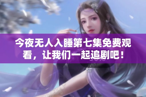今夜无人入睡第七集免费观看，让我们一起追剧吧！