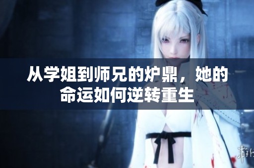 从学姐到师兄的炉鼎，她的命运如何逆转重生