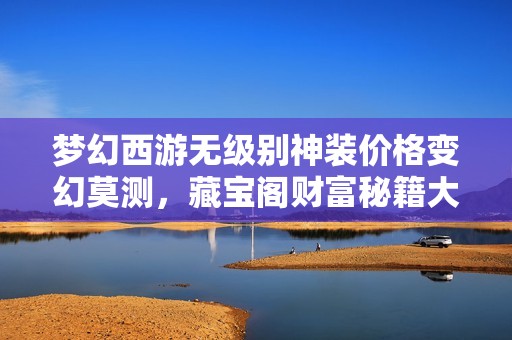 梦幻西游无级别神装价格变幻莫测，藏宝阁财富秘籍大揭秘